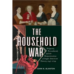 The Household War: Property, Personhood, and the Domestication of Anglo-American Slavery, 1547–1729