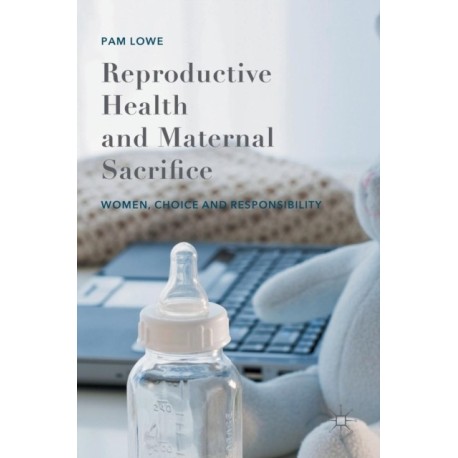 Reproductive Health and Maternal Sacrifice: Women, Choice and Responsibility