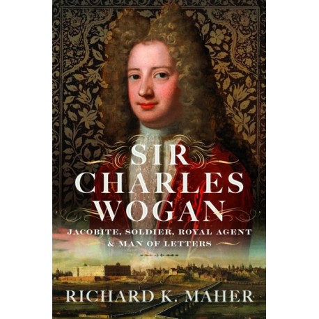 Sir Charles Wogan: Jacobite, Soldier, Royal Agent & Man of Letters