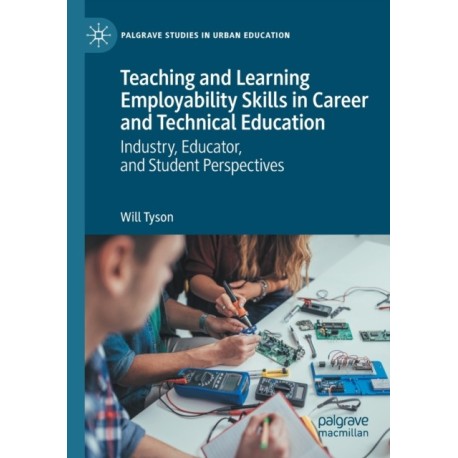 Teaching and Learning Employability Skills in Career and Technical Education: Industry, Educator, and Student Perspectives