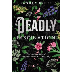 Deadly Fascination: The Lore and Lure of Poisonous Plants and Fatal Fungi