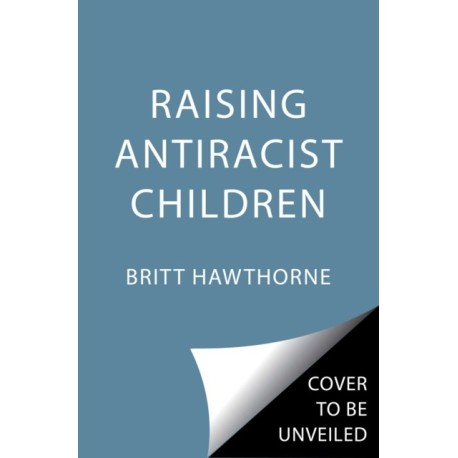 Raising Antiracist Children: A Practical Parenting Guide