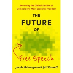 The Future of Free Speech: Reversing the Global Decline of Democracy's Most Essential Freedom