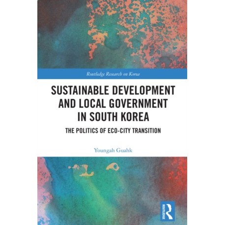 Sustainable Development and Local Government in South Korea: The Politics of Eco-city Transition