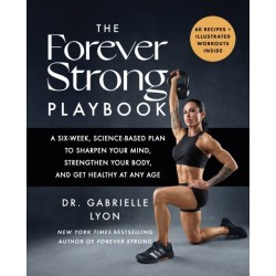 The Forever Strong PLAYBOOK: A six-week, science-based plan to sharpen your mind, strengthen your body, and get healthy at any age
