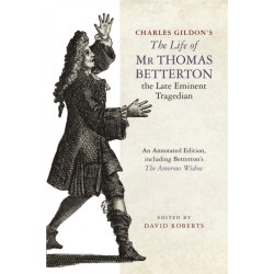 Charles Gildon’s The Life of Mr Thomas Betterton, the Late Eminent Tragedian: An Annotated Edition, including Betterton’s The Amorous Widow