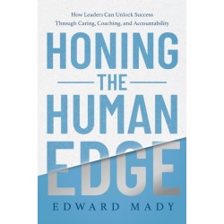 Honing the Human Edge: How Leaders Can Unlock Success Through Caring, Coaching, and Accountability
