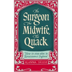 The Surgeon, The Midwife, The Quack: How to Stay Alive in Renaissance England