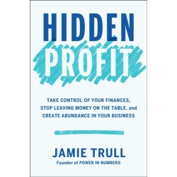Hidden Profit: Take Control of Your Finances, Stop Leaving Money on the Table, and Create Abundance in Your Business