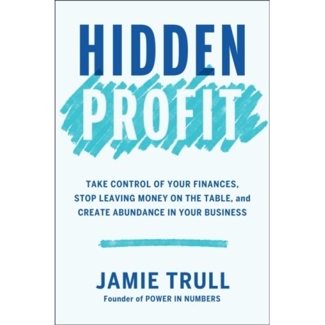 Hidden Profit: Take Control of Your Finances, Stop Leaving Money on the Table, and Create Abundance in Your Business
