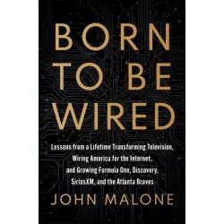 Born to Be Wired: Lessons from a Lifetime Transforming Television, Wiring America for the Internet, and Growing Formula One, Discovery, Sirius XM, and the Atlanta Braves