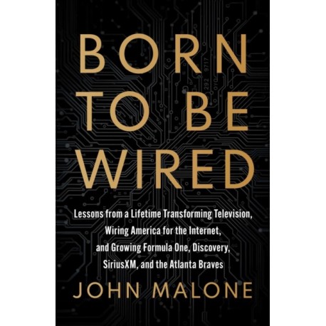 Born to Be Wired: Lessons from a Lifetime Transforming Television, Wiring America for the Internet, and Growing Formula One, Discovery, Sirius XM, and the Atlanta Braves