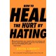 How to Heal the Hurt by Hating