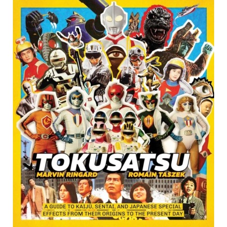 Tokusatsu: A Guide to Kaiju, Sentai, and Japanese Special Effects from Their Origins to the Present Day