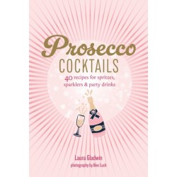 Prosecco Cocktails: 40 Recipes for Spritzes, Sparklers & Party Drinks