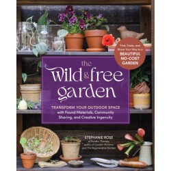 The Wild & Free Garden: Transform Your Outdoor Space with Found Materials, Community Sharing, and Creative Ingenuity