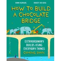 How to Build a Chocolate Bridge: Extraordinary Builds Using Everyday Things