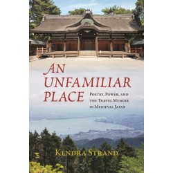 An Unfamiliar Place: Poetry, Power, and the Travel Diary in Medieval Japan