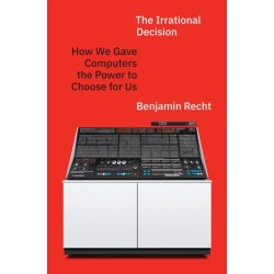 The Irrational Decision: How We Gave Computers the Power to Choose for Us