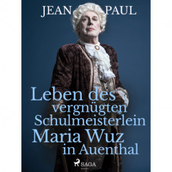 Leben des vergnügten Schulmeisterlein Maria Wuz in Auenthal