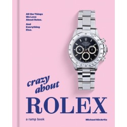 Crazy About Rolex: All the Things We Love About Rolex. And Everything Else.