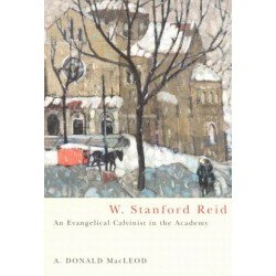 W. Stanford Reid: An Evangelical Calvinist in the Academy