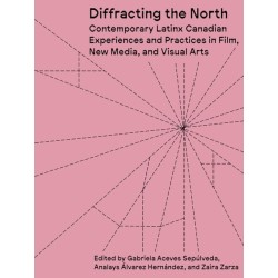 Diffracting the North: Contemporary Latinx Canadian Experiences and Practices in Film, New Media, and Visual Arts