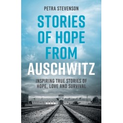 Stories of Hope from Auschwitz: Inspiring True Stories of Hope, Love and Survival