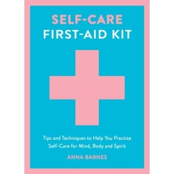 Self-Care First-Aid Kit: Tips and Techniques to Help You Practise Self-Care for Mind, Body and Spirit