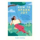 How to Spark Joy: Simple Tips to Help You Find Joy in Every Day and Lead a Happier, More Fulfilling Life