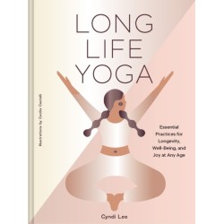 Long Life Yoga: Essential Practices for Longevity, Well-Being, and Joy at Any Age