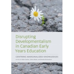 Disrupting Developmentalism in Canadian Early Years Education: Centring Marginalized Knowledges
