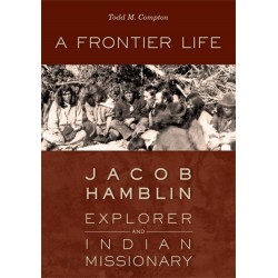 A Frontier Life: Jacob Hamblin, Explorer and Indian Missionary