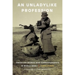 An Unladylike Profession: American Women War Correspondents in World War I