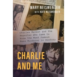 Charlie and Me: Charles Manson and the Reporter Who Came to Know the Most Famous Mass Murderer in History