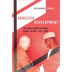 Arrested Development: The Soviet Union in Ghana, Guinea, and Mali, 1955–1968