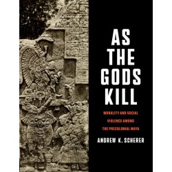 As the Gods Kill: Morality and Social Violence Among the Precolonial Maya