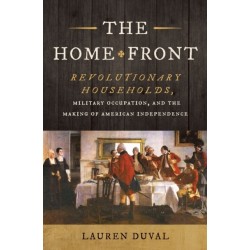 The Home Front: Revolutionary Households, Military Occupation, and the Making of American Independence