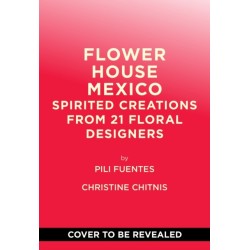 Flower House Mexico: Spirited Creations from 21 Floral Designers
