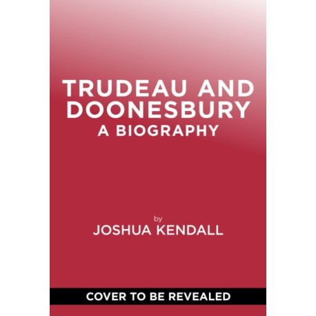 Trudeau & Doonesbury: A Biography: The Cartoonist Who Turned the News into Art