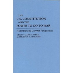 The U.S. Constitution and the Power to Go to War: Historical and Current Perspectives