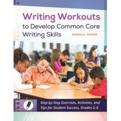 Writing Workouts to Develop Common Core Writing Skills: Step-by-Step Exercises, Activities, and Tips for Student Success, Grades 2–6