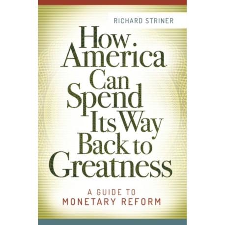 How America Can Spend Its Way Back to Greatness: A Guide to Monetary Reform
