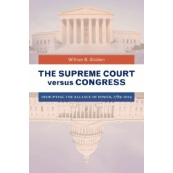 The Supreme Court versus Congress: Disrupting the Balance of Power, 1789–2014