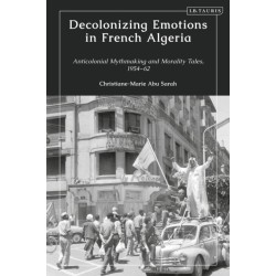 Decolonizing Emotions in French Algeria: Anticolonial Mythmaking and Morality Tales, 1954-62