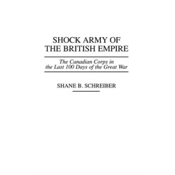 Shock Army of the British Empire: The Canadian Corps in the Last 100 Days of the Great War