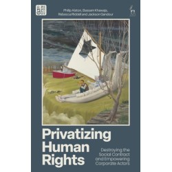 Privatizing Human Rights: Destroying the Social Contract and Empowering Corporate Actors