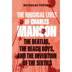 The Musical Lives of Charles Manson: The Beatles, the Beach Boys, and the Invention of the Sixties —or, No Sense Makes Sense