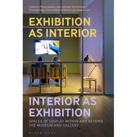 Exhibition as Interior, Interior as Exhibition: Spaces of Display within and beyond the Museum and Gallery