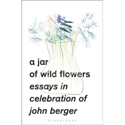 A Jar of Wild Flowers: Essays in Celebration of John Berger